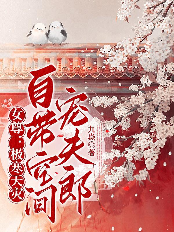 女尊:极寒天灾,自带空间宠夫郎 女尊:极寒天灾,自带空间宠夫郎