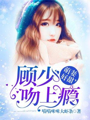 萌妻好甜,顾少吻上瘾 萌妻好甜,顾少吻上瘾