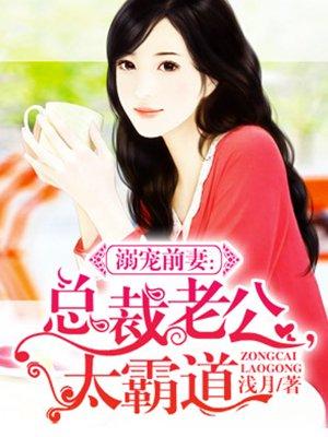 溺宠前妻:总裁老公,太霸道! 溺宠前妻:总裁老公,太霸道!