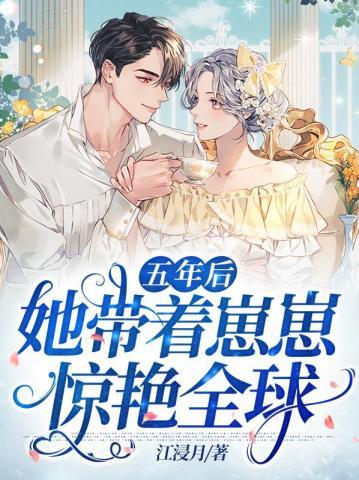 五年后她带着崽崽惊艳全球 五年后她带着崽崽惊艳全球