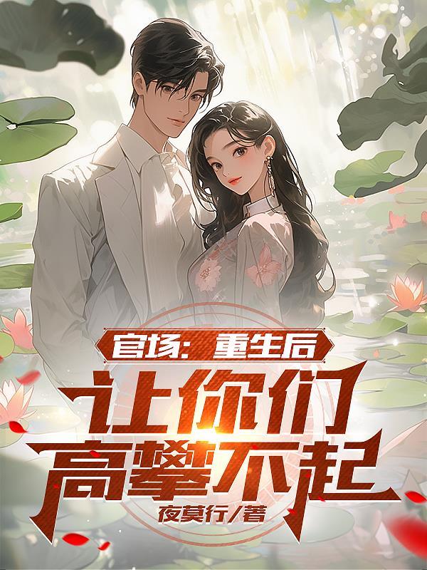 官场:重生后,让你们高攀不起 官场:重生后,让你们高攀不起