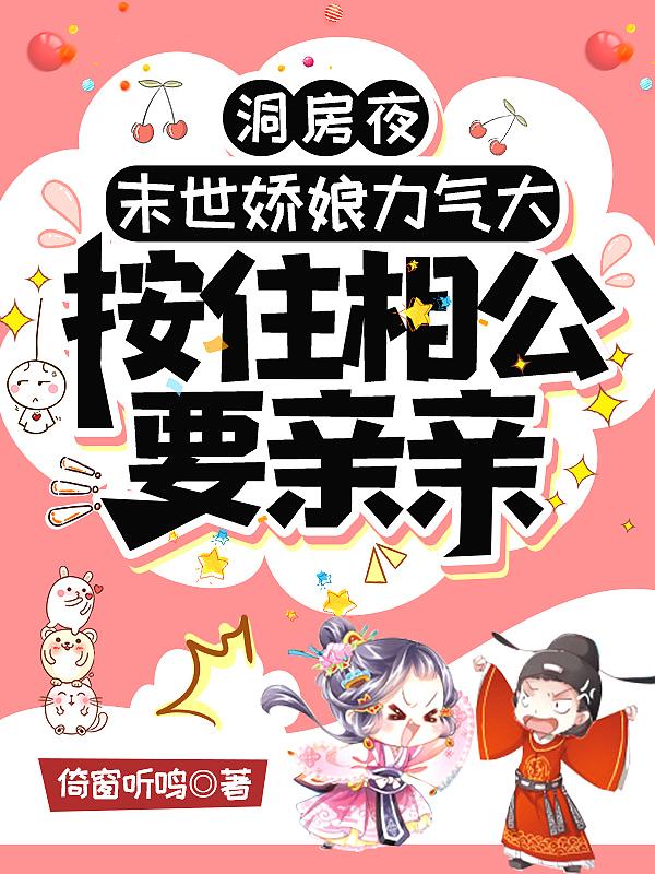洞房夜,末世娇娘力气大,按住相公要亲亲 洞房夜,末世娇娘力气大,按住相公要亲亲